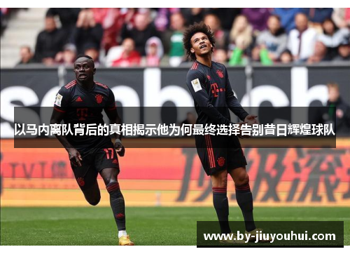 以马内离队背后的真相揭示他为何最终选择告别昔日辉煌球队