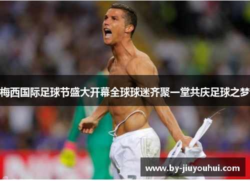 梅西国际足球节盛大开幕全球球迷齐聚一堂共庆足球之梦