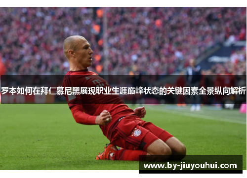 罗本如何在拜仁慕尼黑展现职业生涯巅峰状态的关键因素全景纵向解析