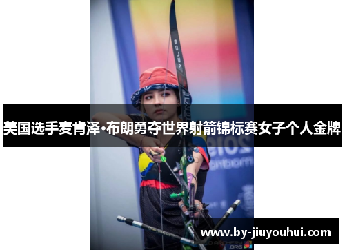 美国选手麦肯泽·布朗勇夺世界射箭锦标赛女子个人金牌