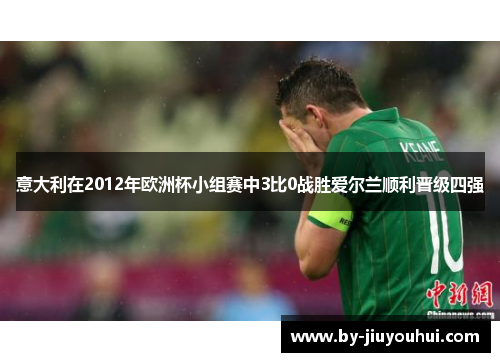 意大利在2012年欧洲杯小组赛中3比0战胜爱尔兰顺利晋级四强