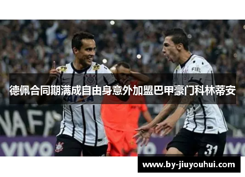 德佩合同期满成自由身意外加盟巴甲豪门科林蒂安