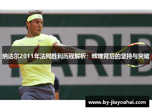 纳达尔2011年法网胜利历程解析：辉煌背后的坚持与突破