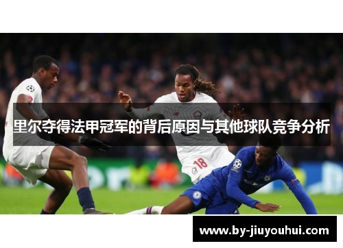 里尔夺得法甲冠军的背后原因与其他球队竞争分析